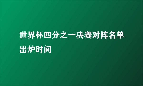世界杯四分之一决赛对阵名单出炉时间