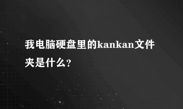 我电脑硬盘里的kankan文件夹是什么？