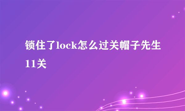 锁住了lock怎么过关帽子先生11关