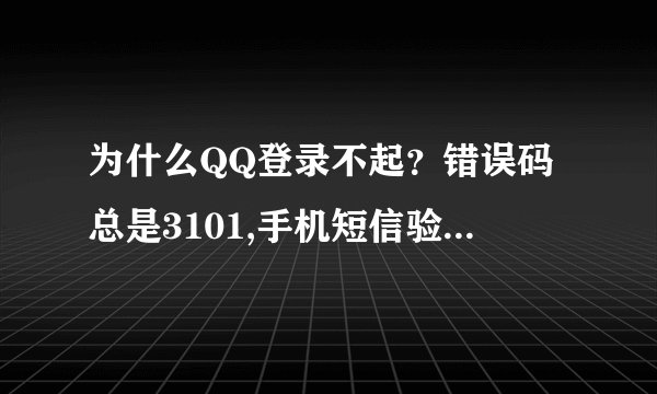为什么QQ登录不起？错误码总是3101,手机短信验证总是你太久没有操作登录失败，重新提交手机号码。