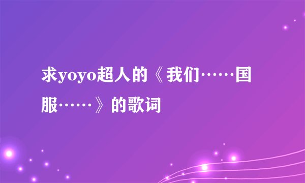 求yoyo超人的《我们……国服……》的歌词