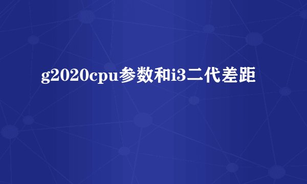 g2020cpu参数和i3二代差距