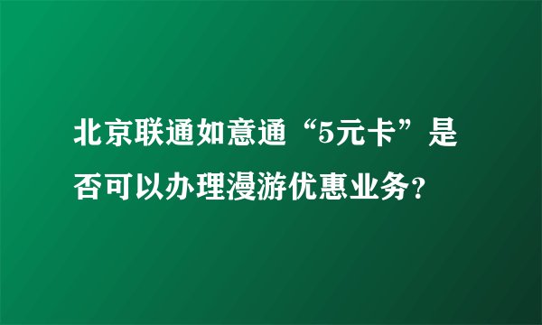 北京联通如意通“5元卡”是否可以办理漫游优惠业务？