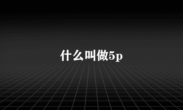 什么叫做5p