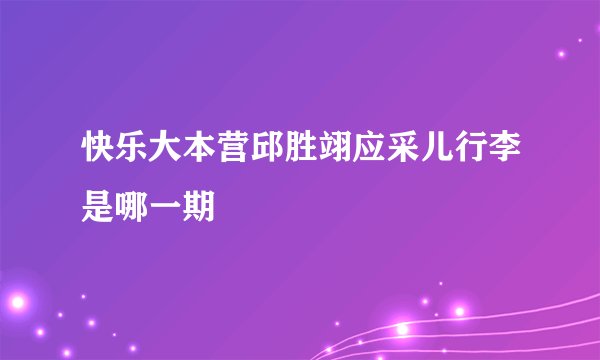 快乐大本营邱胜翊应采儿行李是哪一期