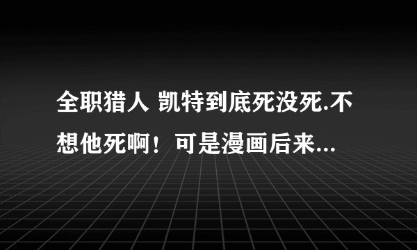 全职猎人 凯特到底死没死.不想他死啊！可是漫画后来实在没看懂！！