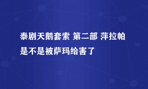 泰剧天鹅套索 第二部 萍拉帕是不是被萨玛给害了