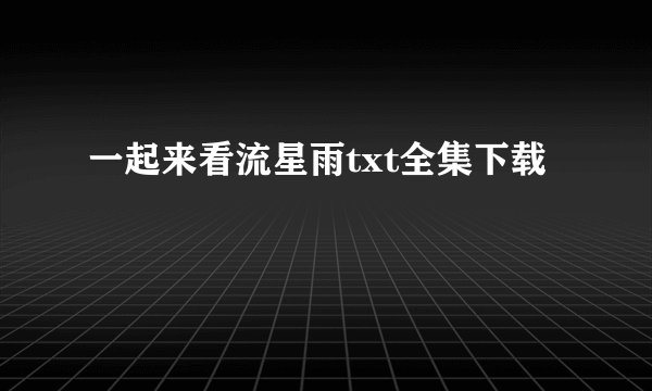 一起来看流星雨txt全集下载