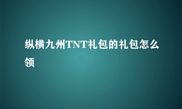 纵横九州TNT礼包的礼包怎么领