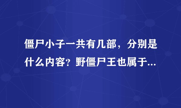 僵尸小子一共有几部,分别是什么内容?野僵尸王也属于僵尸小子吗