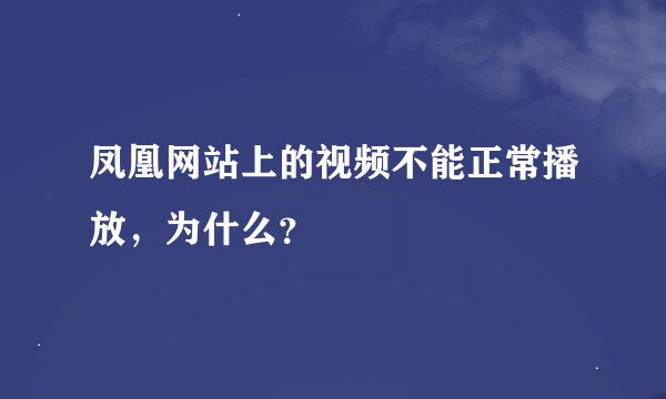 凤凰网站上的视频不能正常播放，为什么？