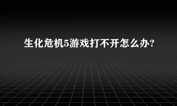 生化危机5游戏打不开怎么办?