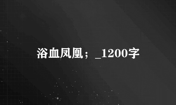 浴血凤凰；_1200字