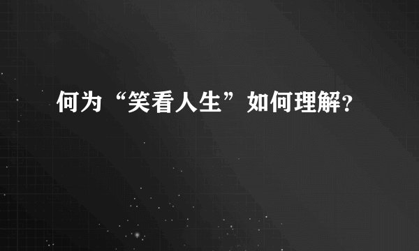 何为“笑看人生”如何理解？