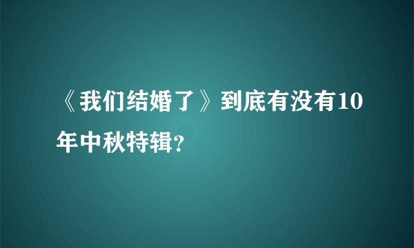 《我们结婚了》到底有没有10年中秋特辑？