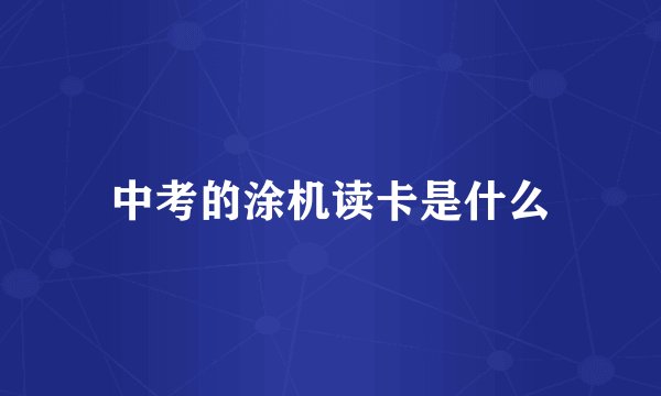 中考的涂机读卡是什么
