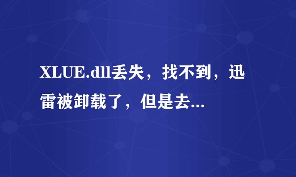 XLUE.dll丢失，找不到，迅雷被卸载了，但是去网上下载XLUE.dll 下载不了，好像 迅雷成为默认的下载工具了