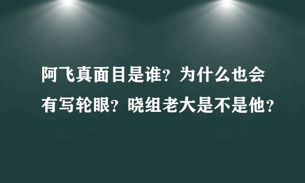 阿飞真面目是谁?为什么也会有写轮眼?晓组老大是不是他?