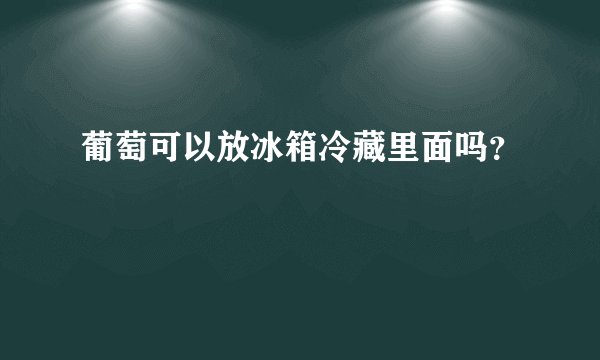 葡萄可以放冰箱冷藏里面吗？