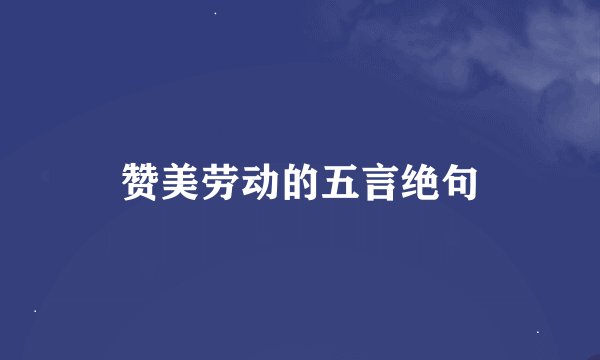 赞美劳动的五言绝句