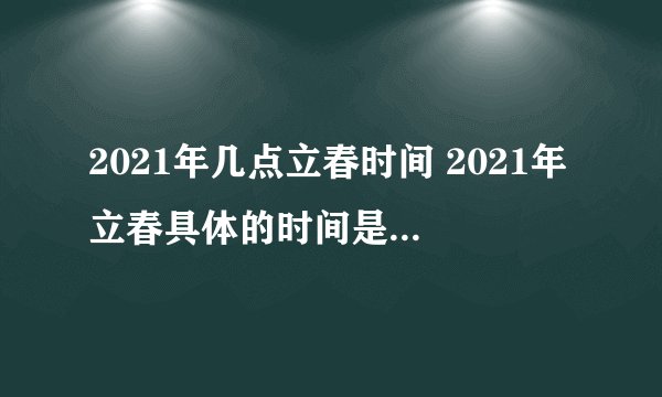 2021年几点立春时间 2021年立春具体的时间是几点几分