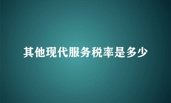 其他现代服务税率是多少