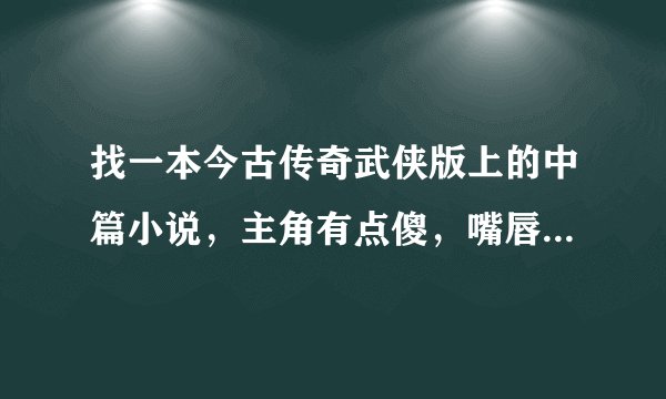 找一本今古传奇武侠版上的中篇小说，主角有点傻，嘴唇厚，书名似乎叫什么针