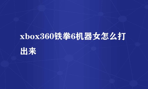 xbox360铁拳6机器女怎么打出来