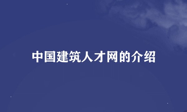 中国建筑人才网的介绍