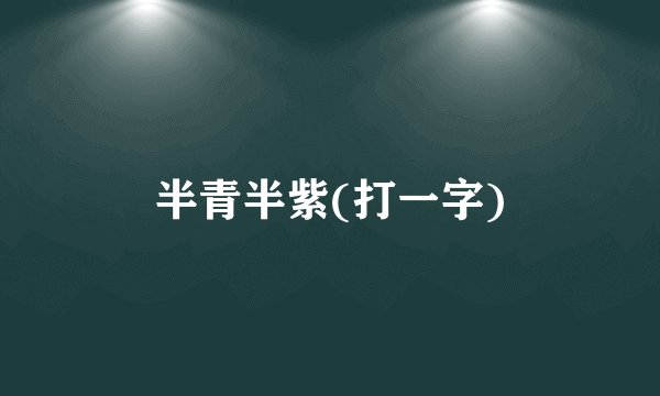 半青半紫(打一字)