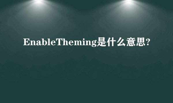 EnableTheming是什么意思?