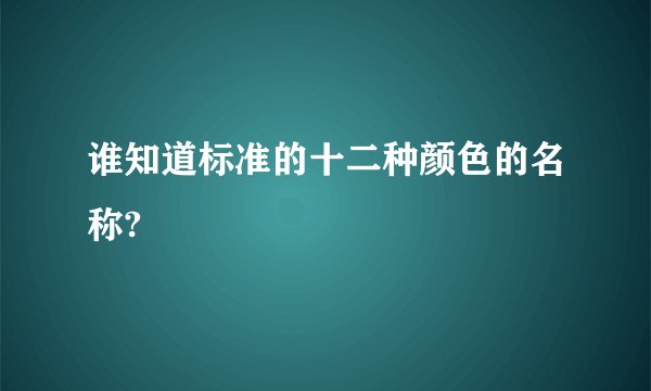 谁知道标准的十二种颜色的名称?