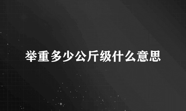 举重多少公斤级什么意思