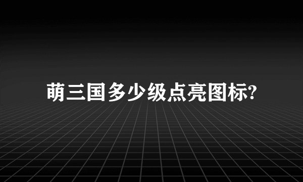 萌三国多少级点亮图标?