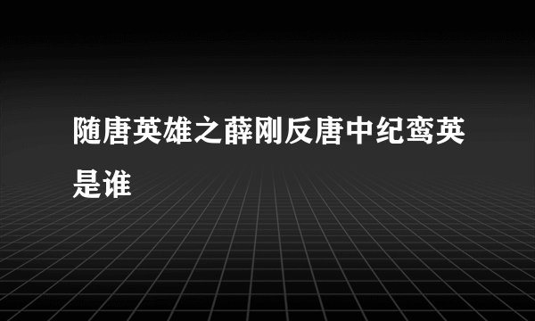 随唐英雄之薛刚反唐中纪鸾英是谁