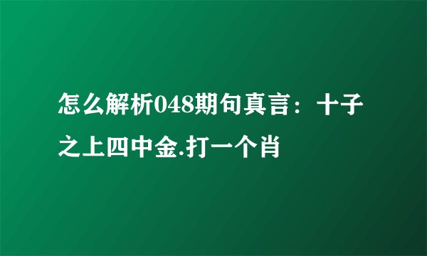 怎么解析048期句真言：十子之上四中金.打一个肖