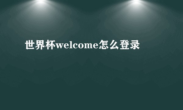 世界杯welcome怎么登录