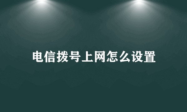 电信拨号上网怎么设置
