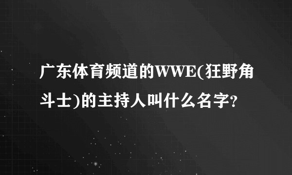 广东体育频道的WWE(狂野角斗士)的主持人叫什么名字？