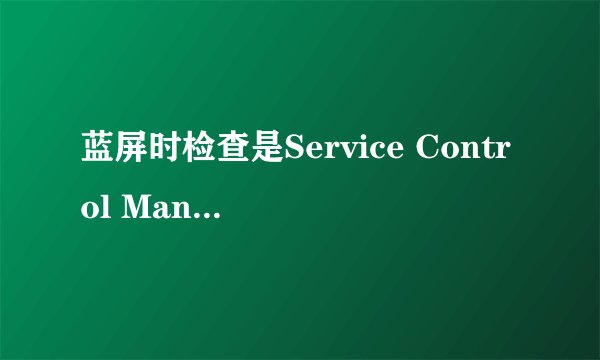 蓝屏时检查是Service Control Manager错误
