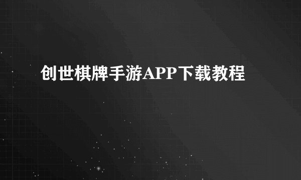 创世棋牌手游APP下载教程