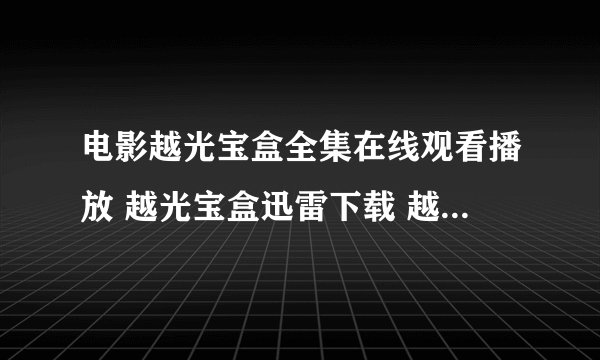 电影越光宝盒全集在线观看播放 越光宝盒迅雷下载 越光宝盒剧情介绍