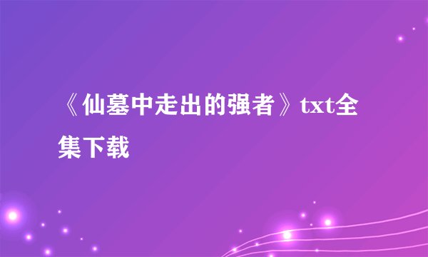 《仙墓中走出的强者》txt全集下载