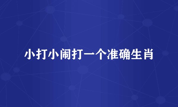 小打小闹打一个准确生肖