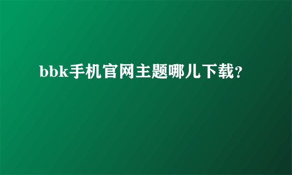 bbk手机官网主题哪儿下载？