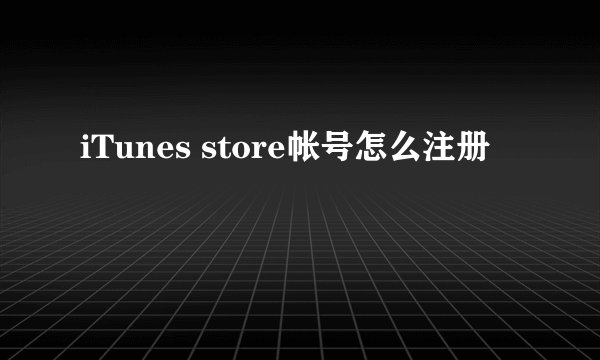 iTunes store帐号怎么注册