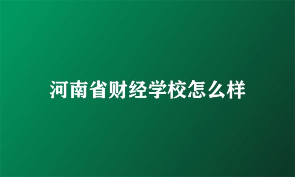 河南省财经学校怎么样