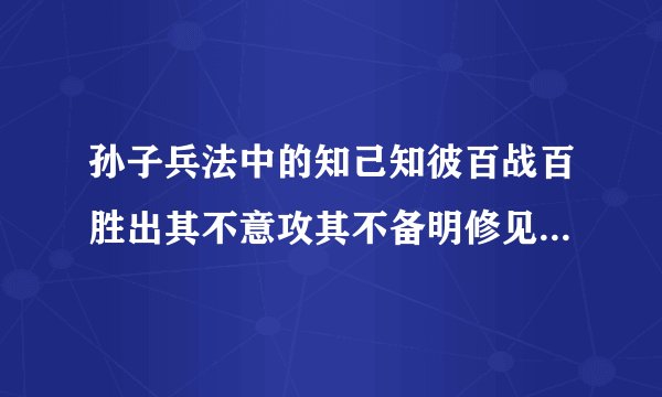 孙子兵法中的知己知彼百战百胜出其不意攻其不备明修见到暗渡陈仓与愁