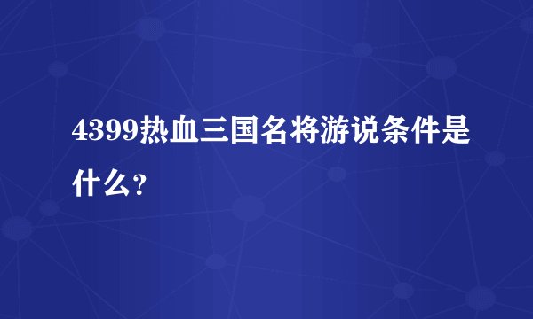 4399热血三国名将游说条件是什么？