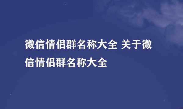 微信情侣群名称大全 关于微信情侣群名称大全